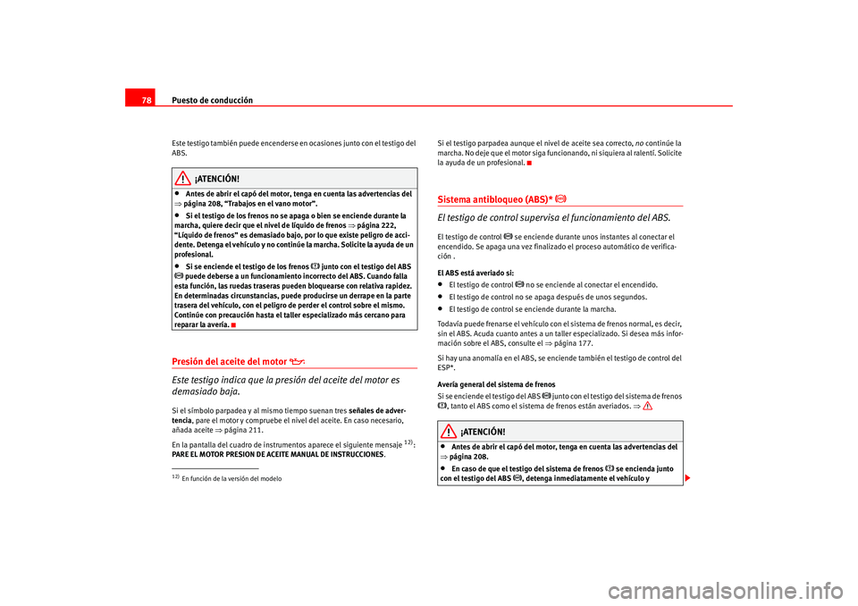Seat Altea 2005  Manual del propietario (in Spanish) Puesto de conducción
78Este testigo también puede encenderse en ocasiones junto con el testigo del 
ABS.
¡ATENCIÓN!
•
Antes de abrir el capó del motor, tenga en cuenta las advertencias del 
⇒