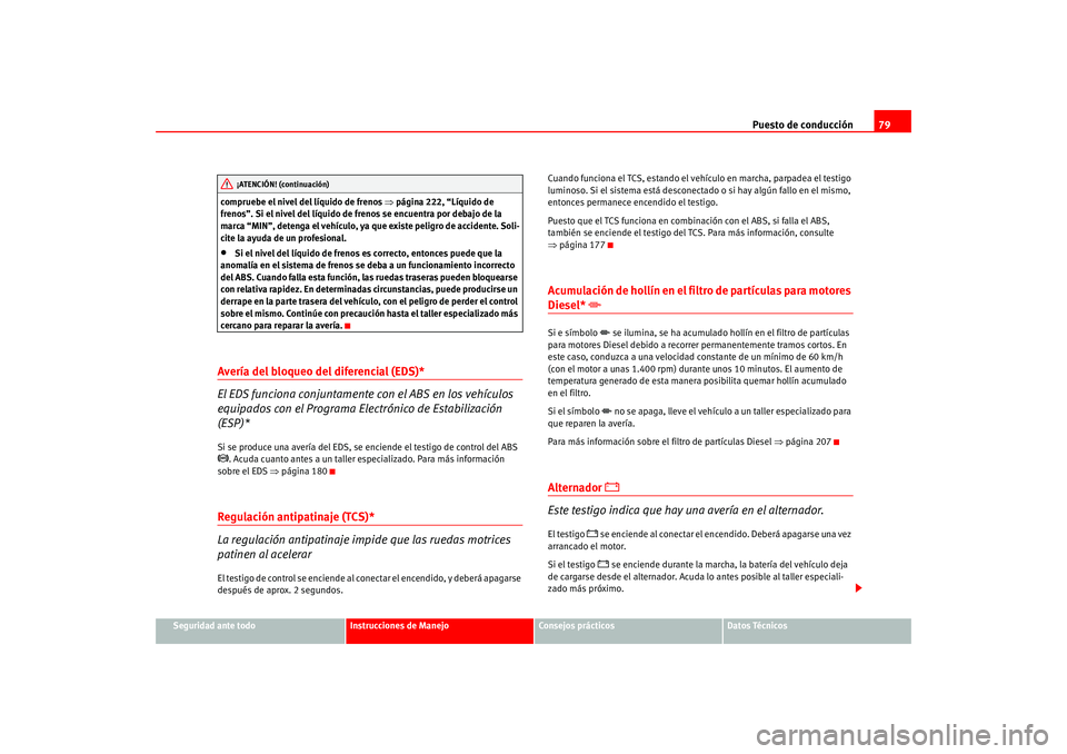 Seat Altea 2005  Manual del propietario (in Spanish) Puesto de conducción79
Seguridad ante todo
Instrucciones de Manejo
Consejos prácticos
Datos Técnicos
compruebe el nivel del líquido de frenos 
⇒página 222, “Líquido de 
frenos”. Si el nive