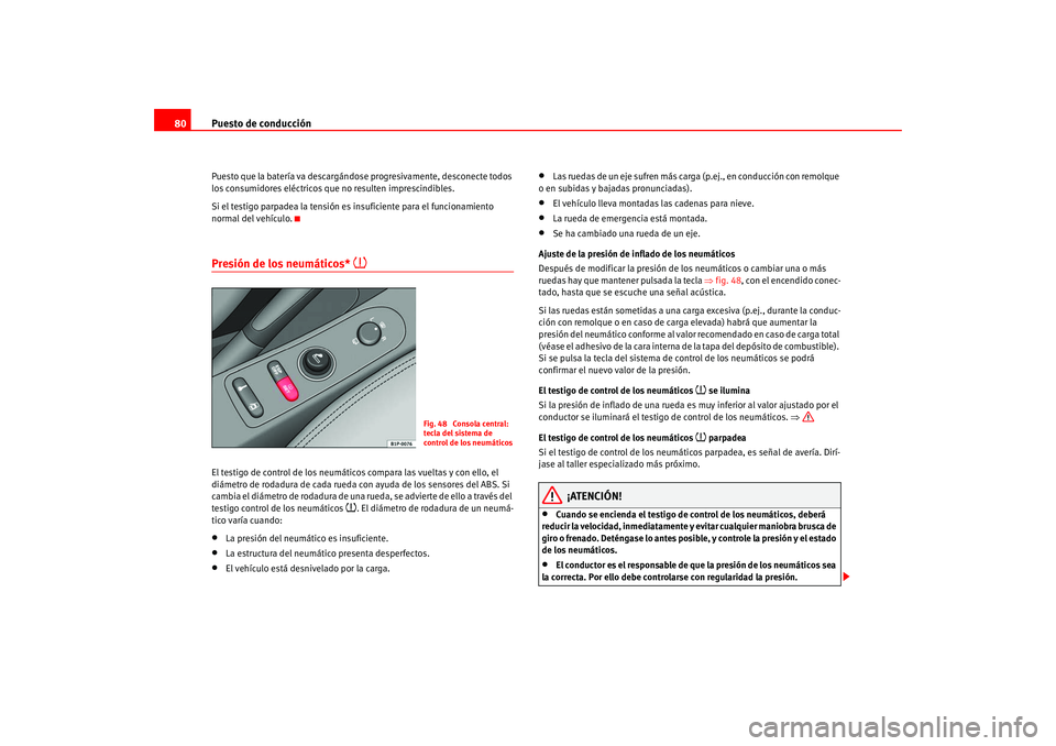 Seat Altea 2005  Manual del propietario (in Spanish) Puesto de conducción
80Puesto que la batería va descargándose progresivamente, desconecte todos 
los consumidores eléctricos que no resulten imprescindibles.
Si el testigo parpadea la tensión es 