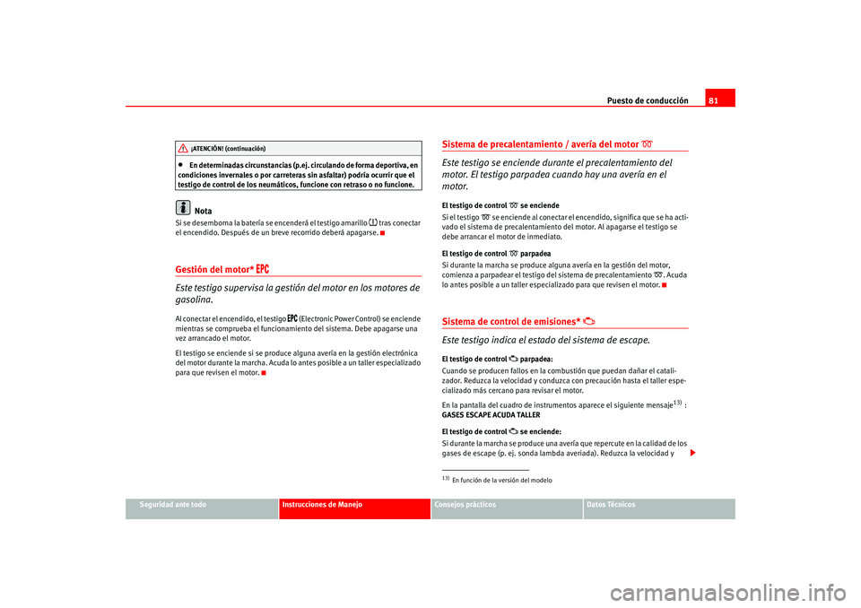 Seat Altea 2005  Manual del propietario (in Spanish) Puesto de conducción81
Seguridad ante todo
Instrucciones de Manejo
Consejos prácticos
Datos Técnicos
•
En determinadas circunstancias (p.ej. circulando de forma deportiva, en 
condiciones inverna