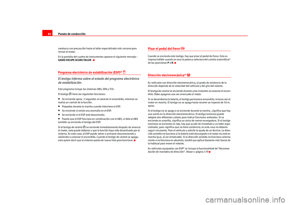Seat Altea 2005  Manual del propietario (in Spanish) Puesto de conducción
82conduzca con precaución hasta el taller especializado más cercano para 
revisar el motor.
En la pantalla del cuadro de instrumentos aparece el siguiente mensaje : 
GASES ESCA