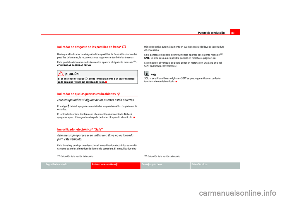 Seat Altea 2005  Manual del propietario (in Spanish) Puesto de conducción83
Seguridad ante todo
Instrucciones de Manejo
Consejos prácticos
Datos Técnicos
Indicador de desgaste de las pastillas de freno* 

Dado que el indicador de desgaste de las p