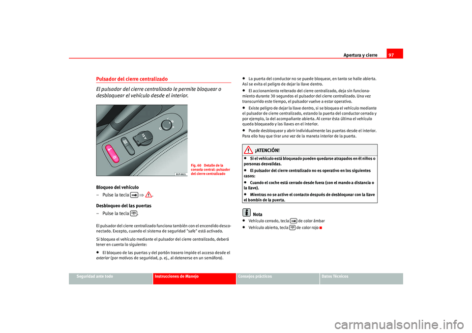 Seat Altea 2005  Manual del propietario (in Spanish) Apertura y cierre97
Seguridad ante todo
Instrucciones de Manejo
Consejos prácticos
Datos Técnicos
Pulsador del cierre centralizado 
El pulsador del cierre centra lizado le permite bloquear o 
desblo