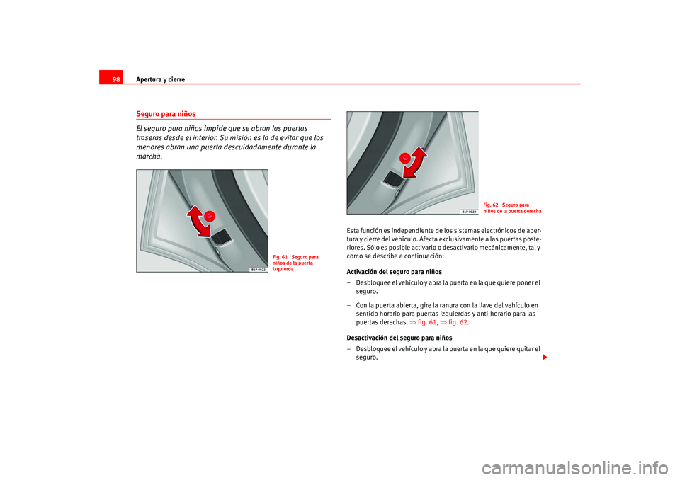 Seat Altea 2005  Manual del propietario (in Spanish) Apertura y cierre
98Seguro para niños
El seguro para niños impide que se abran las puertas 
traseras desde el interior. Su misión es la de evitar que los 
menores abran una puerta descuidadamente d
