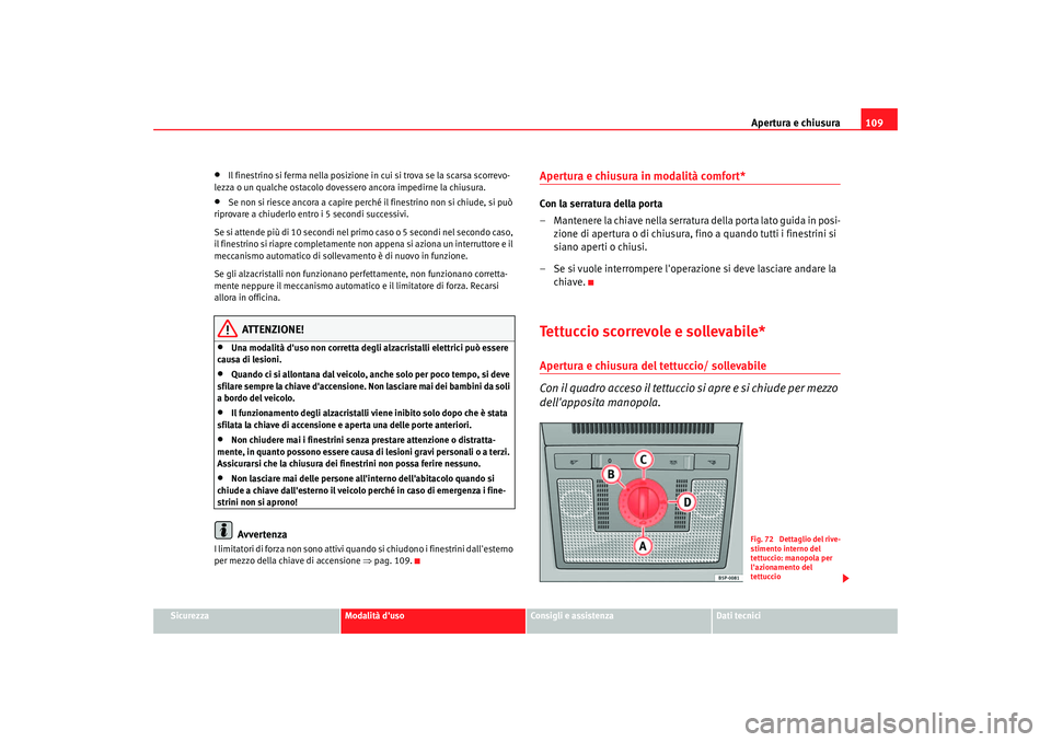 Seat Altea 2005  Manuale del proprietario (in Italian) Apertura e chiusura109
Sicurezza
Modalità duso
Consigli e assistenza
Dati tecnici
•
Il finestrino si ferma nella posizione in cui si trova se la scarsa scorrevo-
lezza o un qualche ostacolo dovess