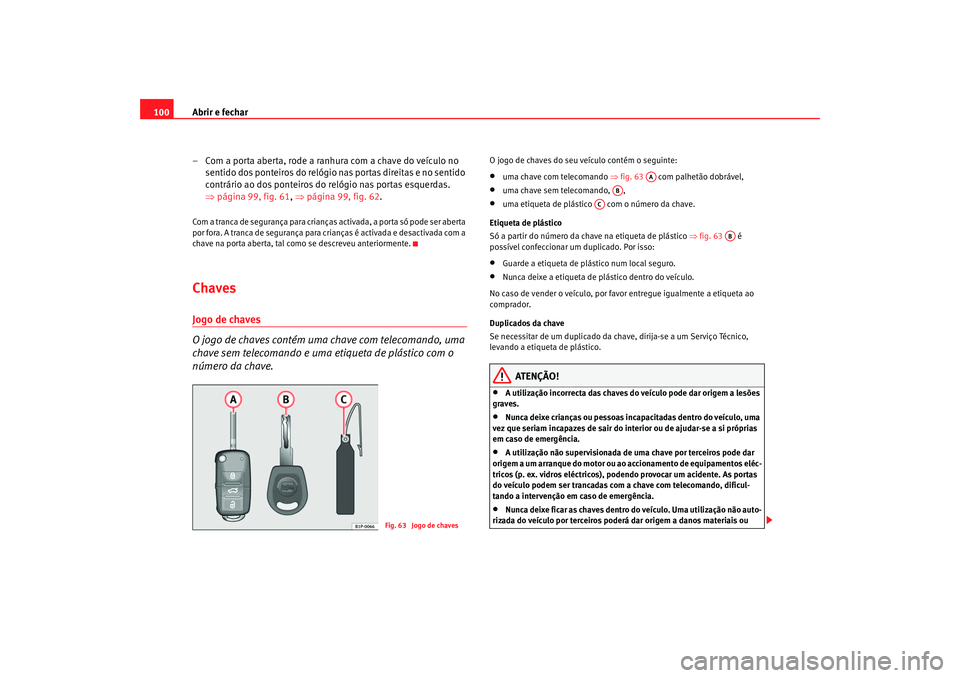 Seat Altea 2005  Manual do proprietário (in Portuguese)  Abrir e fechar
100
– Com a porta aberta, rode a ranhura com a chave do veículo no sentido dos ponteiros do relógio nas portas direitas e no sentido 
contrário ao dos ponteiros do relógio nas por