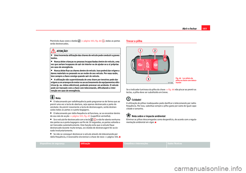 Seat Altea 2005  Manual do proprietário (in Portuguese)  Abrir e fechar103
Dispositivos de segurança
Utilização
Conselhos e Intervenções
Dados Técnicos
Premindo duas vezes o botão   
⇒página 102, fig. 64   , todas as portas 
serão destrancadas.
A