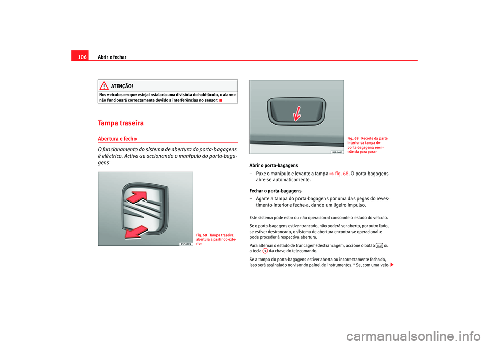 Seat Altea 2005  Manual do proprietário (in Portuguese)  Abrir e fechar
106
ATENÇÃO!
Nos veículos em que esteja instalada  uma divisória do habitáculo, o alarme 
não funcionará correctamente devido a interferências no sensor.Tampa traseiraAbertura e