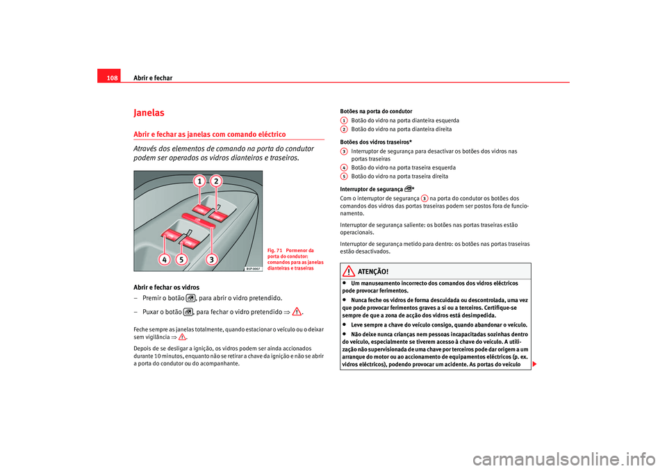 Seat Altea 2005  Manual do proprietário (in Portuguese)  Abrir e fechar
108Janelas Abrir e fechar as janelas com comando eléctrico
Através dos elementos de comando na porta do condutor 
podem ser operados os vidros dianteiros e traseiros.Abrir e fechar os