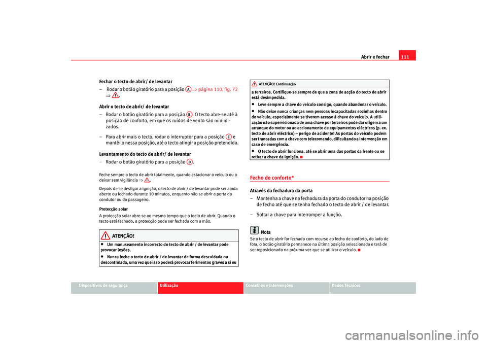 Seat Altea 2005  Manual do proprietário (in Portuguese)  Abrir e fechar111
Dispositivos de segurança
Utilização
Conselhos e Intervenções
Dados Técnicos
Fechar o tecto de abrir/ de levantar
–  Rodar o botão giratório para a posição   ⇒ página 