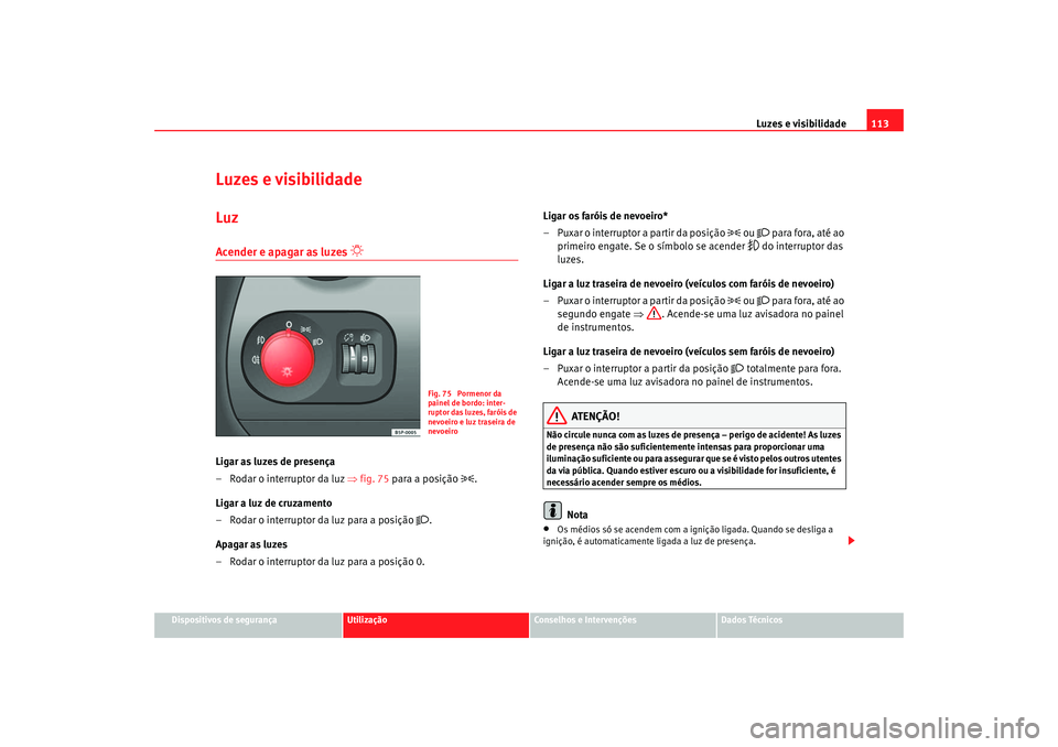 Seat Altea 2005  Manual do proprietário (in Portuguese)  Luzes e visibilidade113
Dispositivos de segurança
Utilização
Conselhos e Intervenções
Dados Técnicos
Luzes e visibilidadeLuzAcender e apagar as luzes 

 
Ligar as luzes de presença
– Rodar