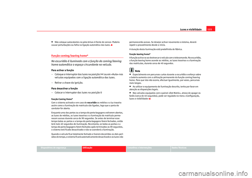 Seat Altea 2005  Manual do proprietário (in Portuguese)  Luzes e visibilidade115
Dispositivos de segurança
Utilização
Conselhos e Intervenções
Dados Técnicos
•
Não coloque autocolantes no pára-brisas à frente do sensor. Poderia 
causar perturbaç