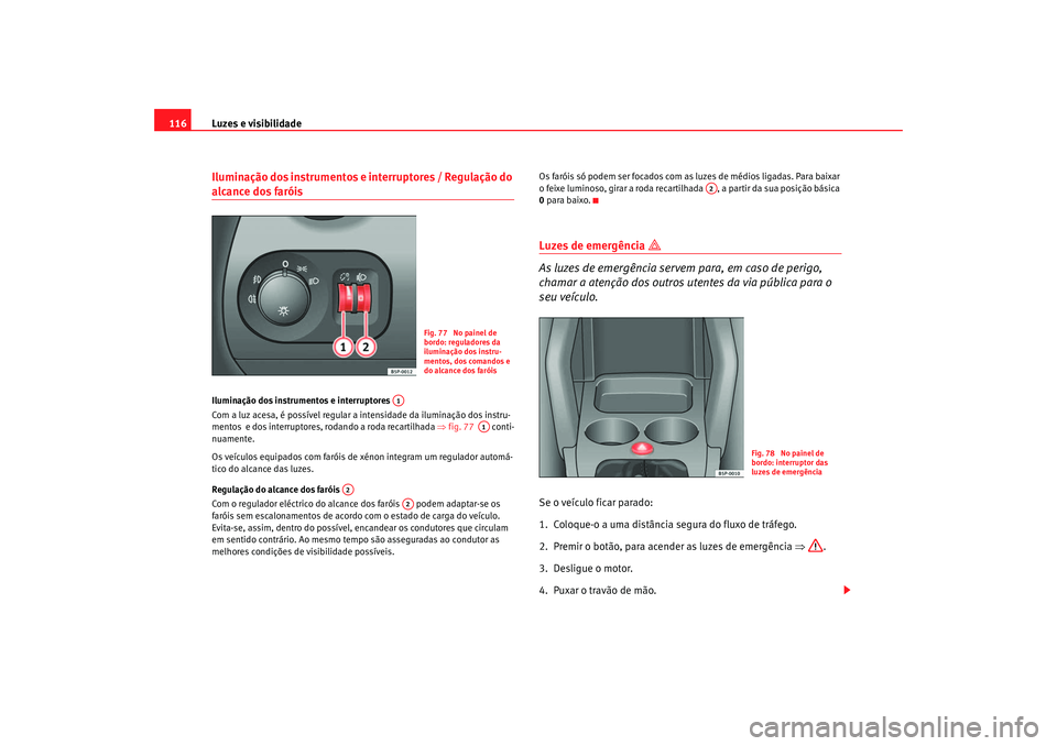Seat Altea 2005  Manual do proprietário (in Portuguese)  Luzes e visibilidade
116Iluminação dos instrumentos e interruptores / Regulação do alcance dos faróis Iluminação dos instrumentos e interruptores 
Com a luz acesa, é possível regular a intens