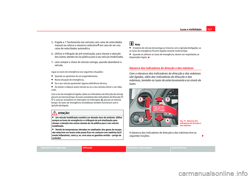 Seat Altea 2005  Manual do proprietário (in Portuguese)  Luzes e visibilidade117
Dispositivos de segurança
Utilização
Conselhos e Intervenções
Dados Técnicos
5.  Engate a 1 ªandamento nos veículos com caixa de velocidades 
manual ou colocar a alavan