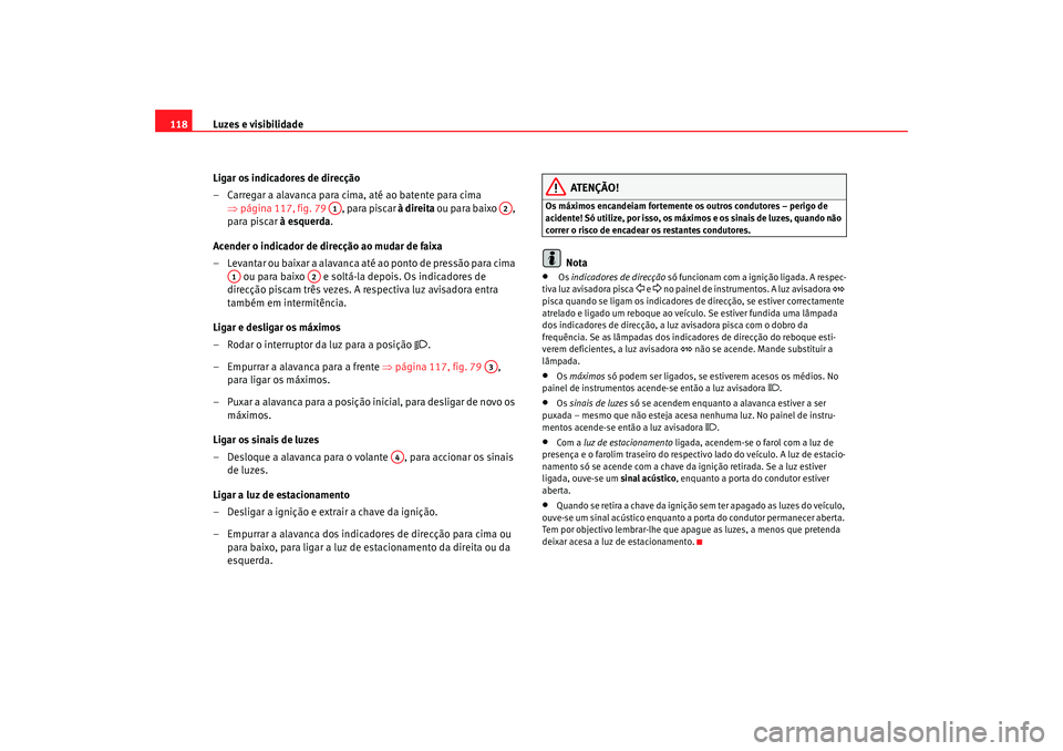 Seat Altea 2005  Manual do proprietário (in Portuguese)  Luzes e visibilidade
118
Ligar os indicadores de direcção
– Carregar a alavanca para cima, até ao batente para cima ⇒página 117, fig. 79  , para piscar à direita ou para baixo  , 
para piscar