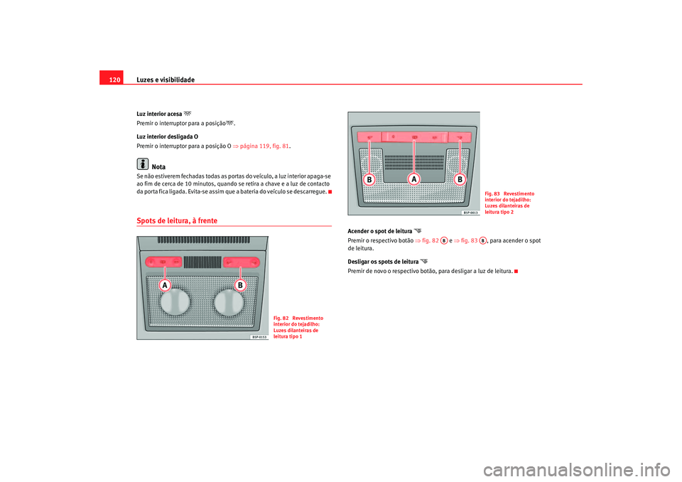 Seat Altea 2005  Manual do proprietário (in Portuguese)  Luzes e visibilidade
120Luz interior acesa 

Premir o interruptor para a posição
.
Luz interior desligada O
Premir o interruptor para a posição O  ⇒página 119, fig. 81.
Nota
Se não estiv
