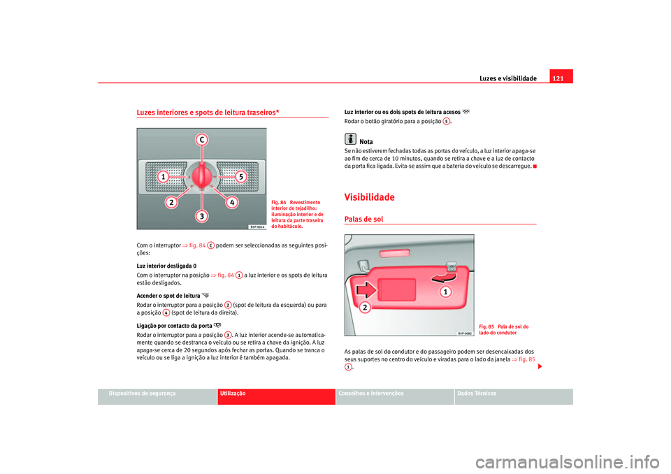 Seat Altea 2005  Manual do proprietário (in Portuguese)  Luzes e visibilidade121
Dispositivos de segurança
Utilização
Conselhos e Intervenções
Dados Técnicos
Luzes interiores e spots de leitura traseiros* Com o interruptor ⇒fig. 84    podem ser sele