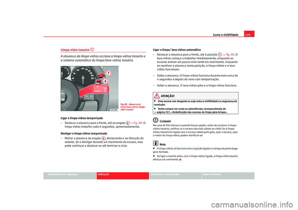 Seat Altea 2005  Manual do proprietário (in Portuguese)  Luzes e visibilidade125
Dispositivos de segurança
Utilização
Conselhos e Intervenções
Dados Técnicos
Limpa-vidro traseiro 

 
A alavanca do limpa-vidros acciona o limpa-vidros traseiro e 
o s