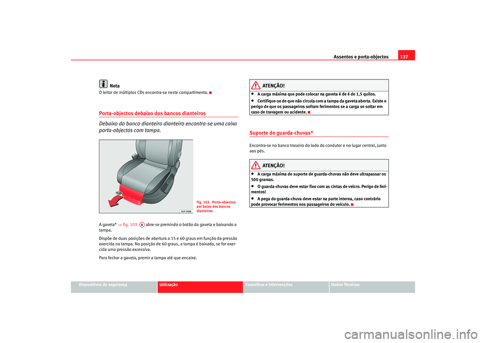 Seat Altea 2005  Manual do proprietário (in Portuguese)  Assentos e porta-objectos137
Dispositivos de segurança
Utilização
Conselhos e Intervenções
Dados Técnicos
Nota
O leitor de múltiplos CDs encontra-se neste compartimento.Porta-objectos debaixo d