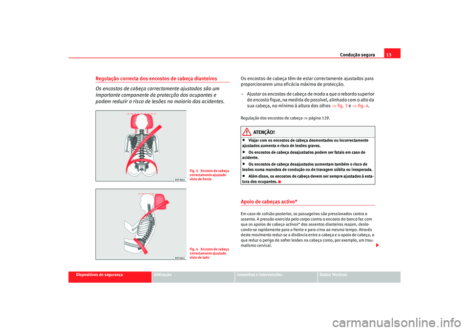 Seat Altea 2005 Manual do proprietário (in Portuguese) Condução segura13
Dispositivos de segurança
Utilização
Conselhos e Intervenções
Dados Técnicos
Regulação correcta dos encostos de cabeça dianteiros
Os encostos de cabeça correctamente ajus Seat Altea 2005 Manual do proprietário (in Portuguese) Condução segura13
Dispositivos de segurança
Utilização
Conselhos e Intervenções
Dados Técnicos
Regulação correcta dos encostos de cabeça dianteiros
Os encostos de cabeça correctamente ajus