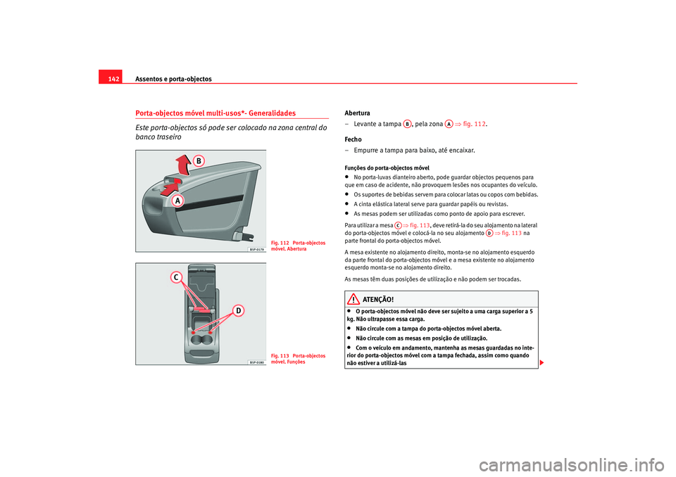 Seat Altea 2005  Manual do proprietário (in Portuguese)  Assentos e porta-objectos
142Porta-objectos móvel multi-usos*- Generalidades
Este porta-objectos só pode ser colocado na zona central do 
banco traseiro
Abertura
– Levante a tampa  , pela zona    
