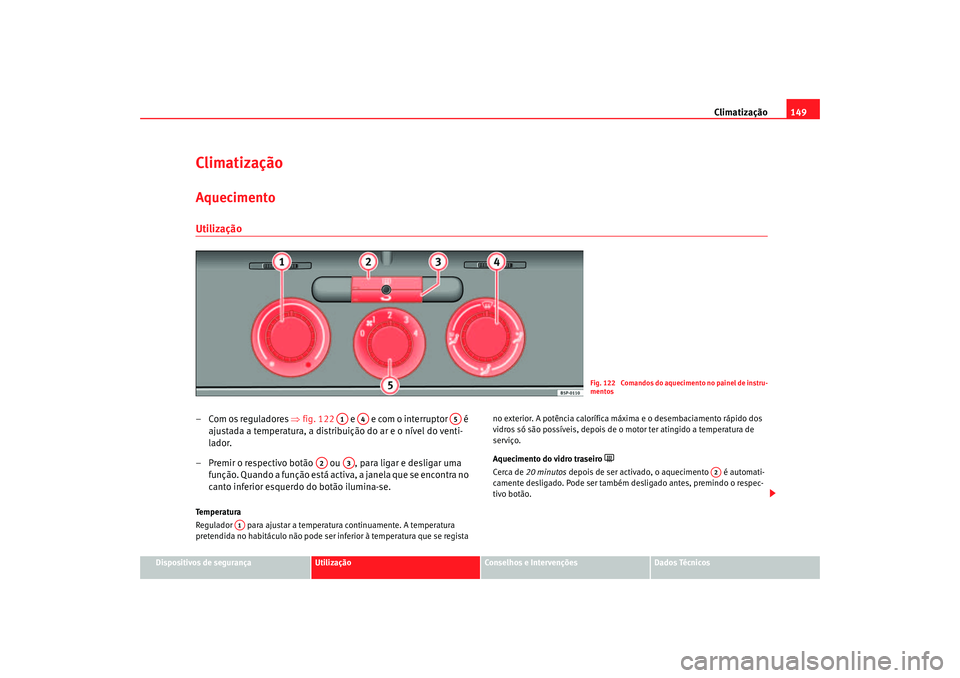 Seat Altea 2005  Manual do proprietário (in Portuguese)  Climatização149
Dispositivos de segurança
Utilização
Conselhos e Intervenções
Dados Técnicos
ClimatizaçãoAquecimentoUtilização– Com os reguladores  ⇒fig. 122   e   e com o interruptor 