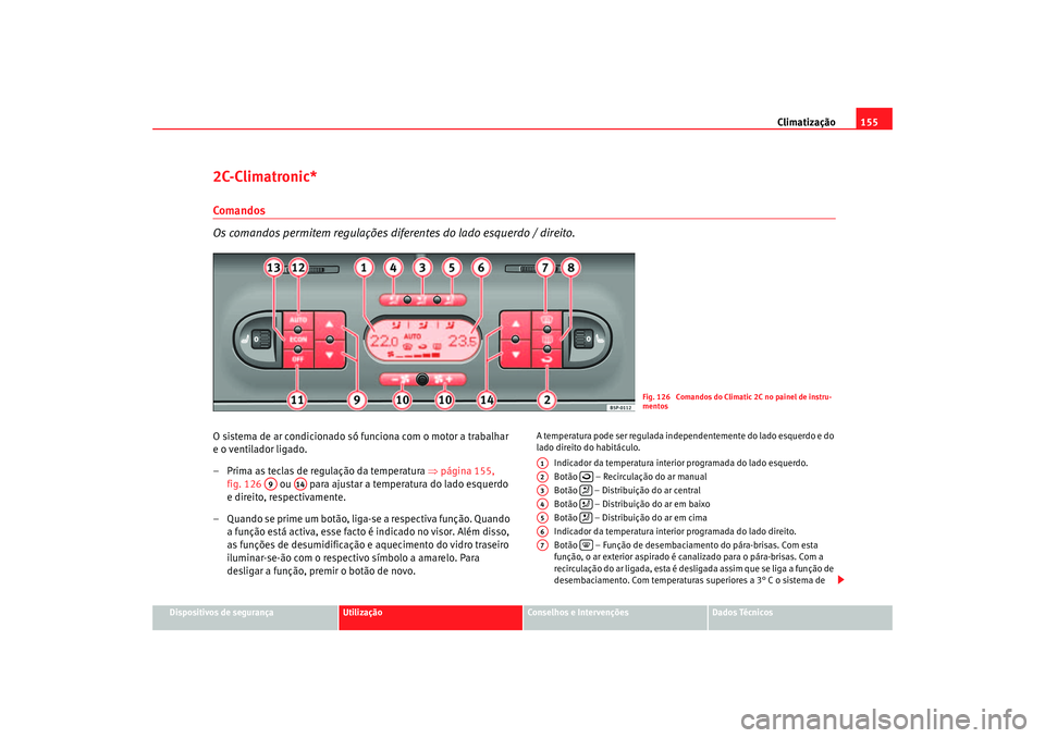 Seat Altea 2005  Manual do proprietário (in Portuguese)  Climatização155
Dispositivos de segurança
Utilização
Conselhos e Intervenções
Dados Técnicos
2C-Climatronic*Comandos
Os comandos permitem regulações diferentes do lado esquerdo / direito.O s
