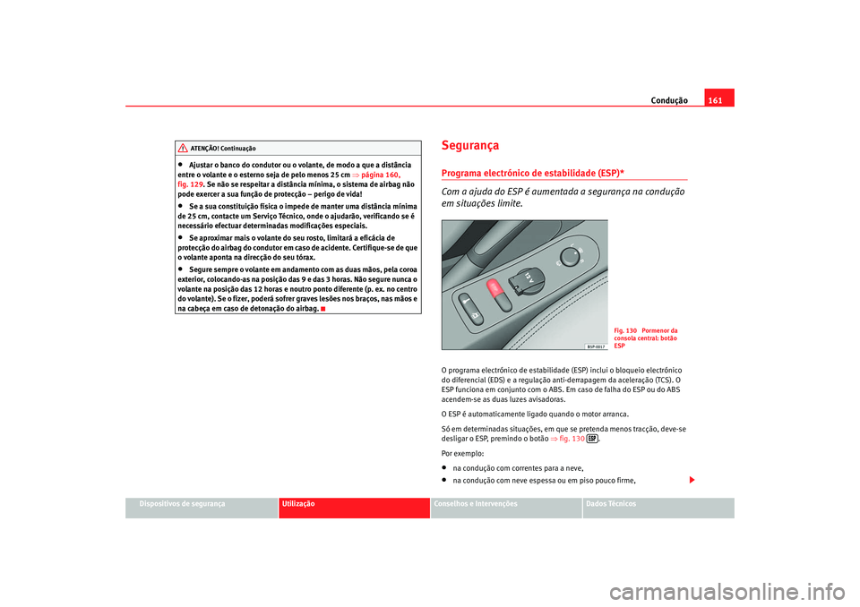 Seat Altea 2005  Manual do proprietário (in Portuguese)  Condução161
Dispositivos de segurança
Utilização
Conselhos e Intervenções
Dados Técnicos
•
Ajustar o banco do condutor ou o volante, de modo a que a distância 
entre o volante e o esterno s