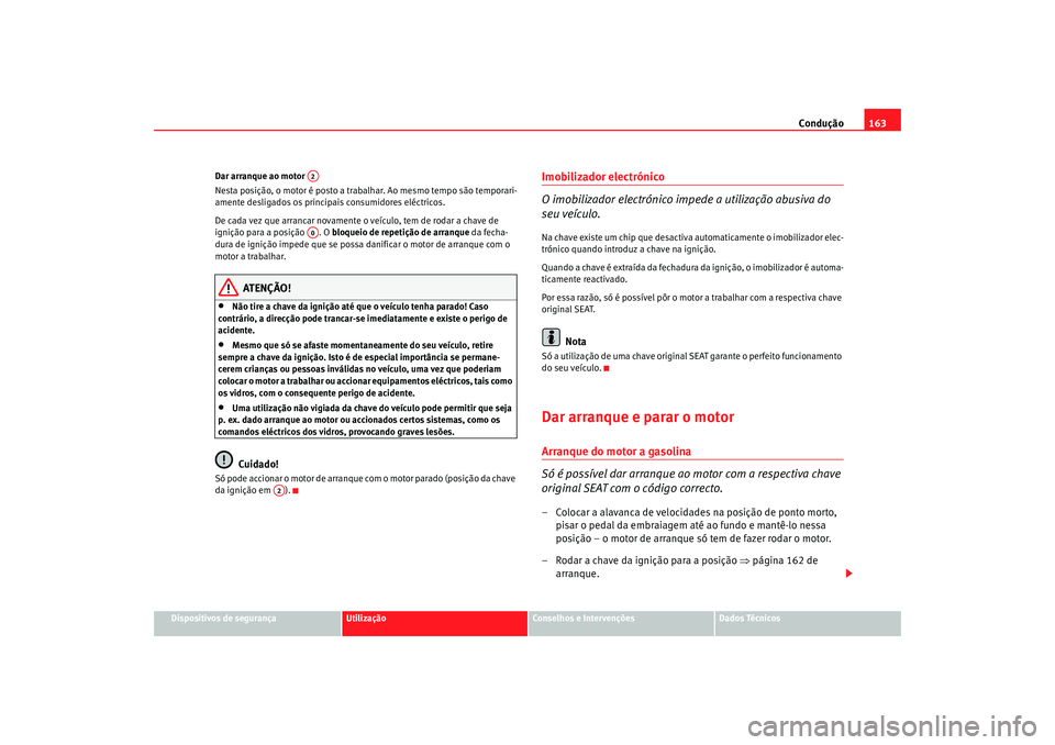 Seat Altea 2005  Manual do proprietário (in Portuguese)  Condução163
Dispositivos de segurança
Utilização
Conselhos e Intervenções
Dados Técnicos
Dar arranque ao motor 
Nesta posição, o motor é posto a trabalhar. Ao mesmo tempo são temporari-
am