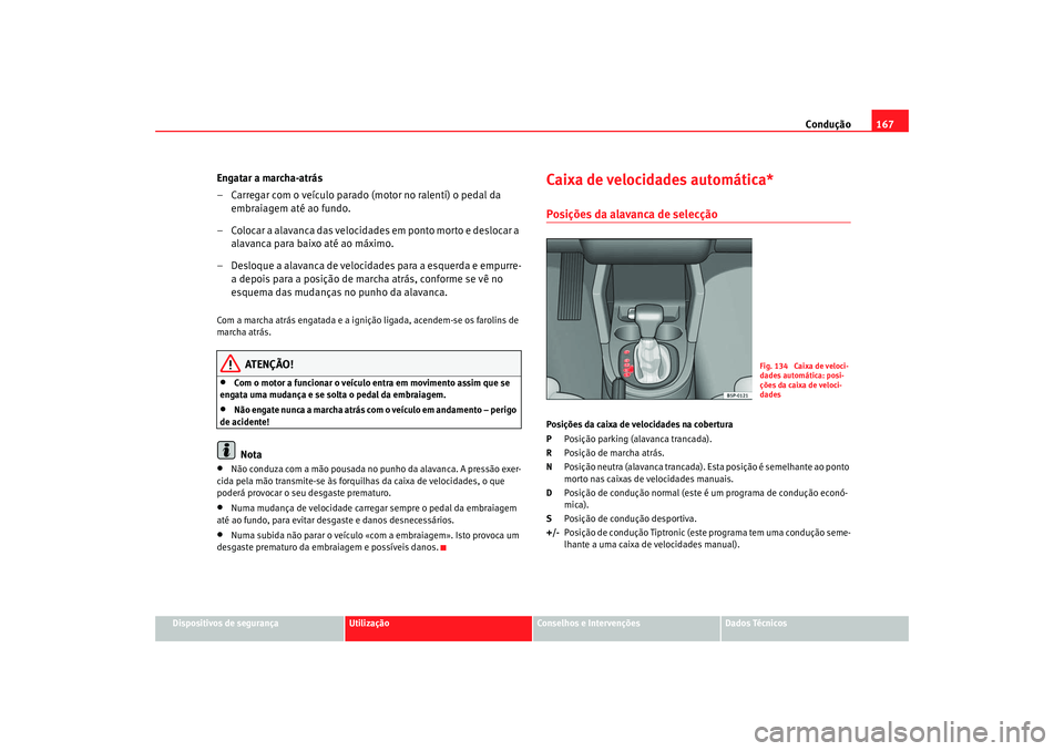 Seat Altea 2005  Manual do proprietário (in Portuguese)  Condução167
Dispositivos de segurança
Utilização
Conselhos e Intervenções
Dados Técnicos
Engatar a marcha-atrás
– Carregar com o veículo parado (motor no ralenti) o pedal da 
embraiagem at