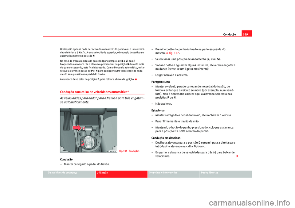 Seat Altea 2005  Manual do proprietário (in Portuguese)  Condução169
Dispositivos de segurança
Utilização
Conselhos e Intervenções
Dados Técnicos
O bloqueio apenas pode ser activado com o veículo parado ou a uma veloci-
dade inferior a 5 Km/h. A um