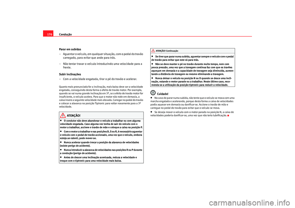 Seat Altea 2005  Manual do proprietário (in Portuguese)  Condução
170
Parar em subidas
– Aguentar o veículo, em qualquer situação, com o pedal do travão carregado, para evitar que ande para trás.
– Não tentar travar o veículo introduzindo uma v