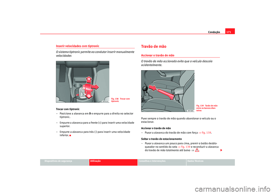 Seat Altea 2005  Manual do proprietário (in Portuguese)  Condução171
Dispositivos de segurança
Utilização
Conselhos e Intervenções
Dados Técnicos
Inserir velocidades com tiptronic
O sistema tiptronic permite ao condutor inserir manualmente 
velocida