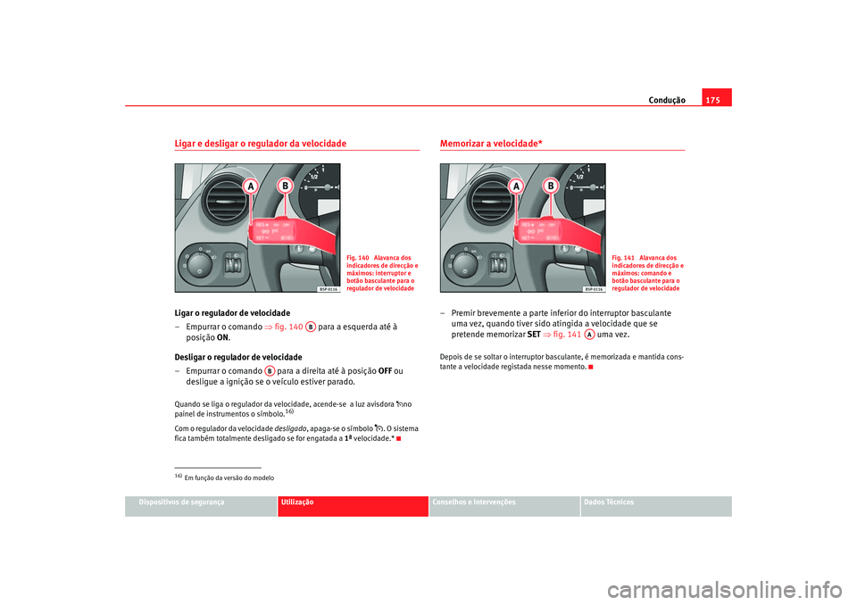 Seat Altea 2005  Manual do proprietário (in Portuguese)  Condução175
Dispositivos de segurança
Utilização
Conselhos e Intervenções
Dados Técnicos
Ligar e desligar o regulador da velocidadeLigar o regulador de velocidade
– Empurrar o comando  ⇒fi