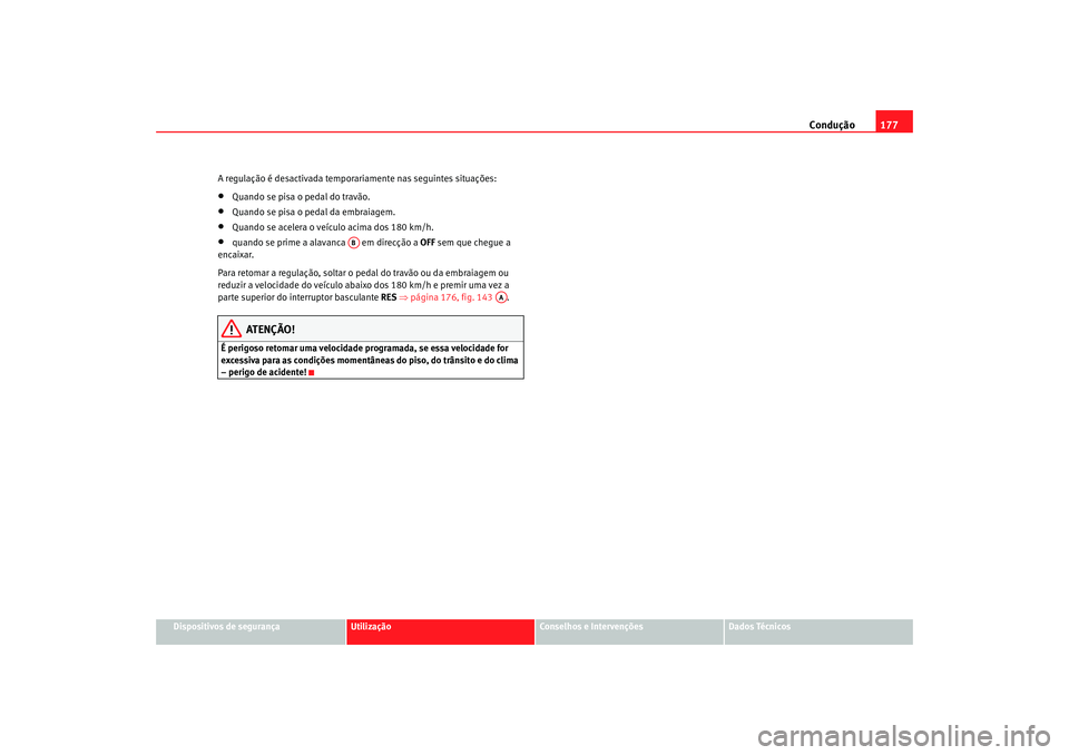 Seat Altea 2005  Manual do proprietário (in Portuguese)  Condução177
Dispositivos de segurança
Utilização
Conselhos e Intervenções
Dados Técnicos
A regulação é desactivada temporariamente nas seguintes situações:
•
Quando se pisa o pedal do t