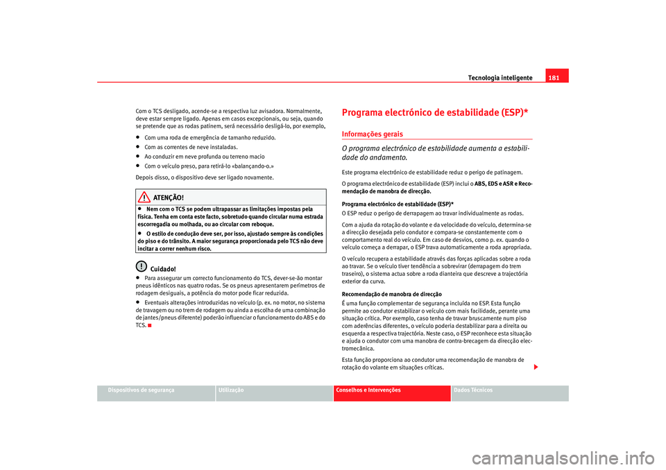 Seat Altea 2005  Manual do proprietário (in Portuguese)  Tecnologia inteligente181
Dispositivos de segurança
Utilização
Conselhos e Intervenções
Dados Técnicos
Com o TCS desligado, acende-se a respectiva luz avisadora. Normalmente, 
deve estar sempre 