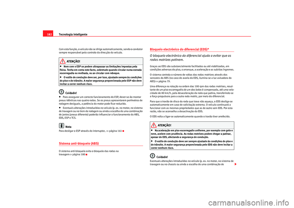 Seat Altea 2005  Manual do proprietário (in Portuguese)  Tecnologia inteligente
182Com esta função, o veículo não se dirige  automaticamente, sendo o condutor 
sempre responsável pelo contr olo da direcção do veículo.
ATENÇÃO!
•
Nem com o ESP se