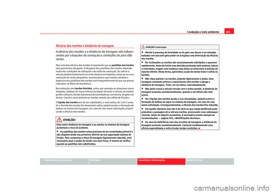 Seat Altea 2005  Manual do proprietário (in Portuguese)  Condução e meio ambiente185
Dispositivos de segurança
Utilização
Conselhos e Intervenções
Dados Técnicos
Eficácia dos travões e distância de travagem
A eficácia dos travões e a distância