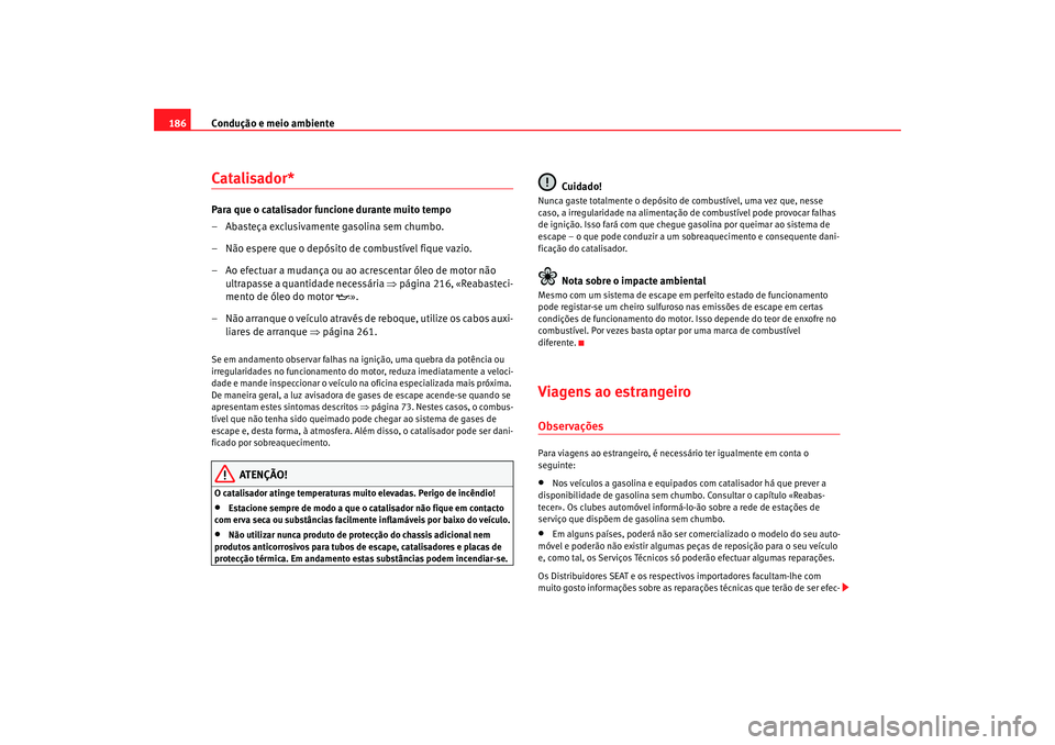 Seat Altea 2005  Manual do proprietário (in Portuguese)  Condução e meio ambiente
186Catalisador*Para que o catalisador funcione durante muito tempo
– Abasteça exclusivamente gasolina sem chumbo.
– Não espere que o depósito de combustível fique va