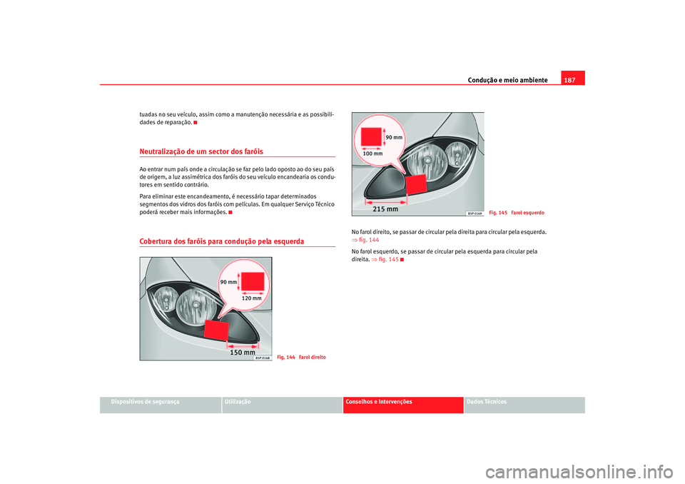 Seat Altea 2005  Manual do proprietário (in Portuguese)  Condução e meio ambiente187
Dispositivos de segurança
Utilização
Conselhos e Intervenções
Dados Técnicos
tuadas no seu veículo, assim como a manutenção necessária e as possibili-
dades de 