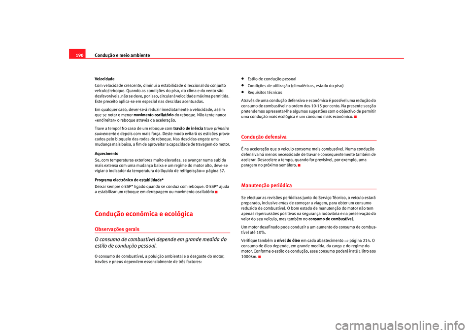 Seat Altea 2005  Manual do proprietário (in Portuguese)  Condução e meio ambiente
190Velocidade
Com velocidade crescente, diminui a estabilidade direccional do conjunto 
veículo/reboque. Quando as condições do piso, do clima e do vento são 
desfavorá