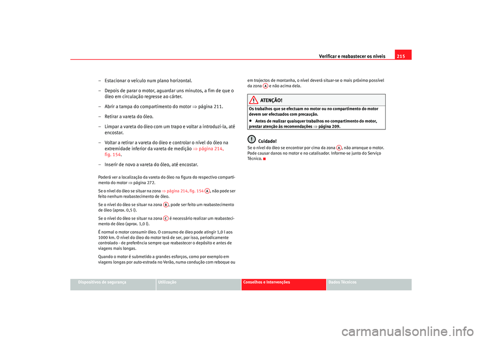 Seat Altea 2005  Manual do proprietário (in Portuguese)  Verificar e reabastecer os níveis 215
Dispositivos de segurança
Utilização
Conselhos e Intervenções
Dados Técnicos
– Estacionar o veículo num plano horizontal.
– Depois de parar o motor, a
