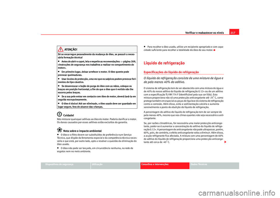 Seat Altea 2005  Manual do proprietário (in Portuguese)  Verificar e reabastecer os níveis 217
Dispositivos de segurança
Utilização
Conselhos e Intervenções
Dados Técnicos
ATENÇÃO!
Só se encarregue pessoalmente da mudança do óleo, se possuir a n