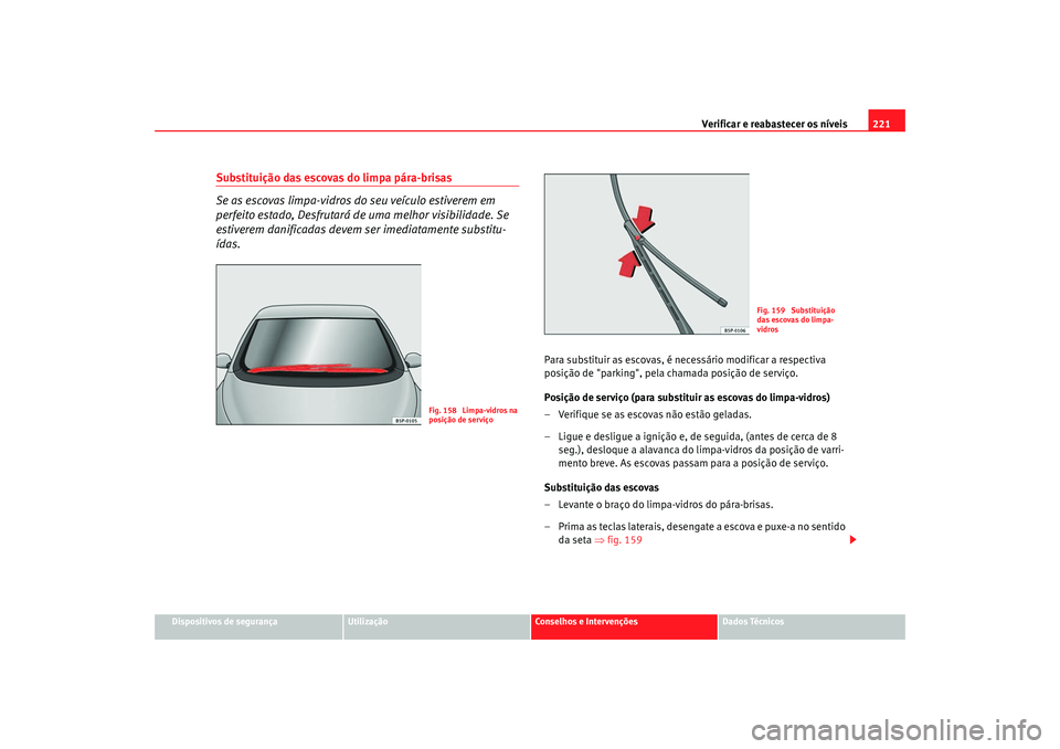 Seat Altea 2005  Manual do proprietário (in Portuguese)  Verificar e reabastecer os níveis 221
Dispositivos de segurança
Utilização
Conselhos e Intervenções
Dados Técnicos
Substituição das escovas do limpa pára-brisas
Se as escovas limpa-vidros do