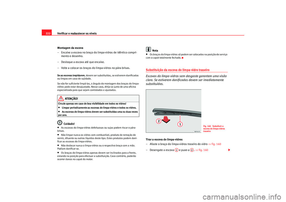 Seat Altea 2005  Manual do proprietário (in Portuguese)  Verificar e reabastecer os níveis
222
Montagem da escova
– Encaixe a escova no braço do limpa-vidros de idêntico compri-mento e desenho.
– Desloque a escova até que encaixe.
– Volte a coloca
