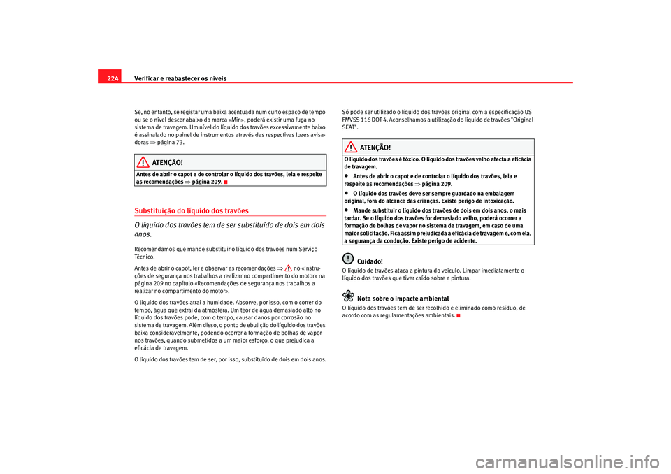 Seat Altea 2005  Manual do proprietário (in Portuguese)  Verificar e reabastecer os níveis
224Se, no entanto, se registar uma baixa acentuada num curto espaço de tempo 
ou se o nível descer abaixo da marca «Min», poderá existir uma fuga no 
sistema de