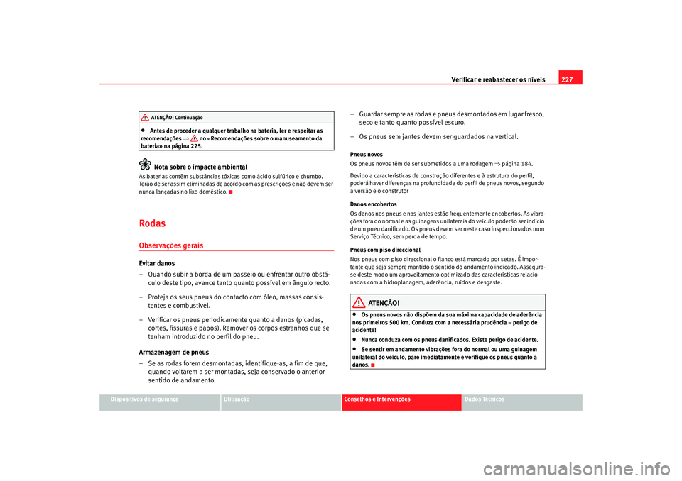 Seat Altea 2005  Manual do proprietário (in Portuguese)  Verificar e reabastecer os níveis 227
Dispositivos de segurança
Utilização
Conselhos e Intervenções
Dados Técnicos
•
Antes de proceder a qualquer trabalho na bateria, ler e respeitar as 
reco