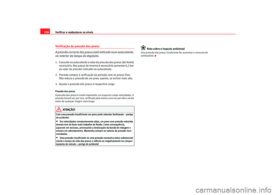 Seat Altea 2005  Manual do proprietário (in Portuguese)  Verificar e reabastecer os níveis
228Verificação da pressão dos pneus
A pressão correcta dos pneus está indicada num autocolante, 
no interior da tampa do depósito.1. Consulte no autocolante o 