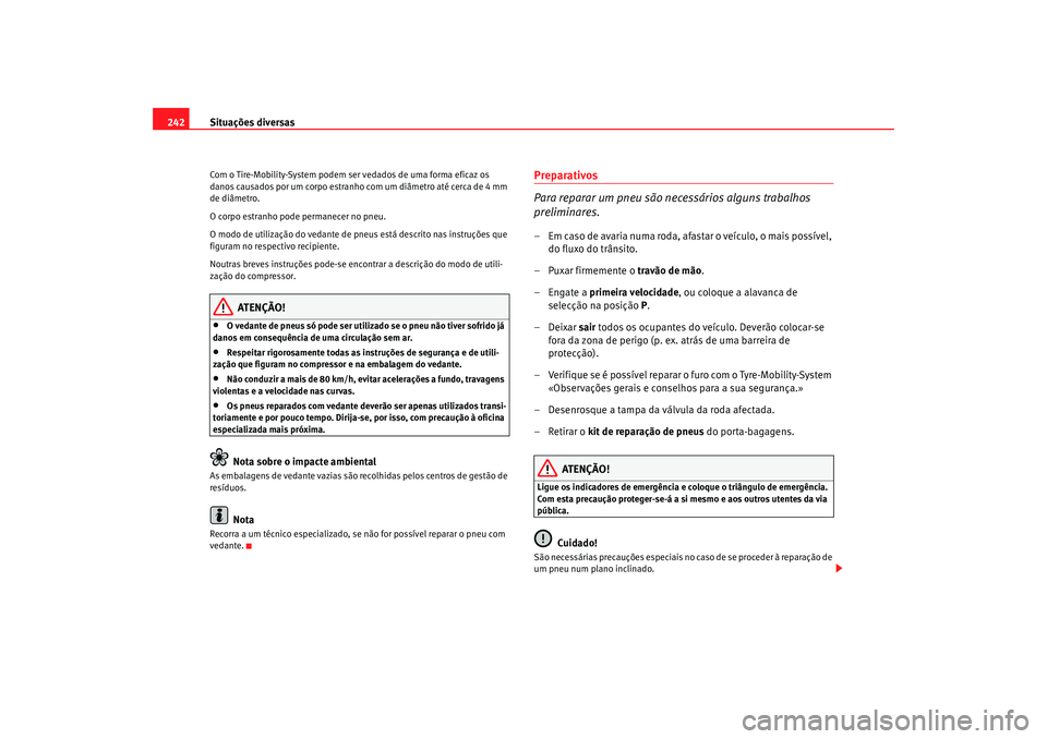Seat Altea 2005  Manual do proprietário (in Portuguese)  Situações diversas
242Com o Tire-Mobility-System podem ser vedados de uma forma eficaz os 
danos causados por um corpo estranho  com um diâmetro até cerca de 4 mm 
de diâmetro.
O corpo estranho p