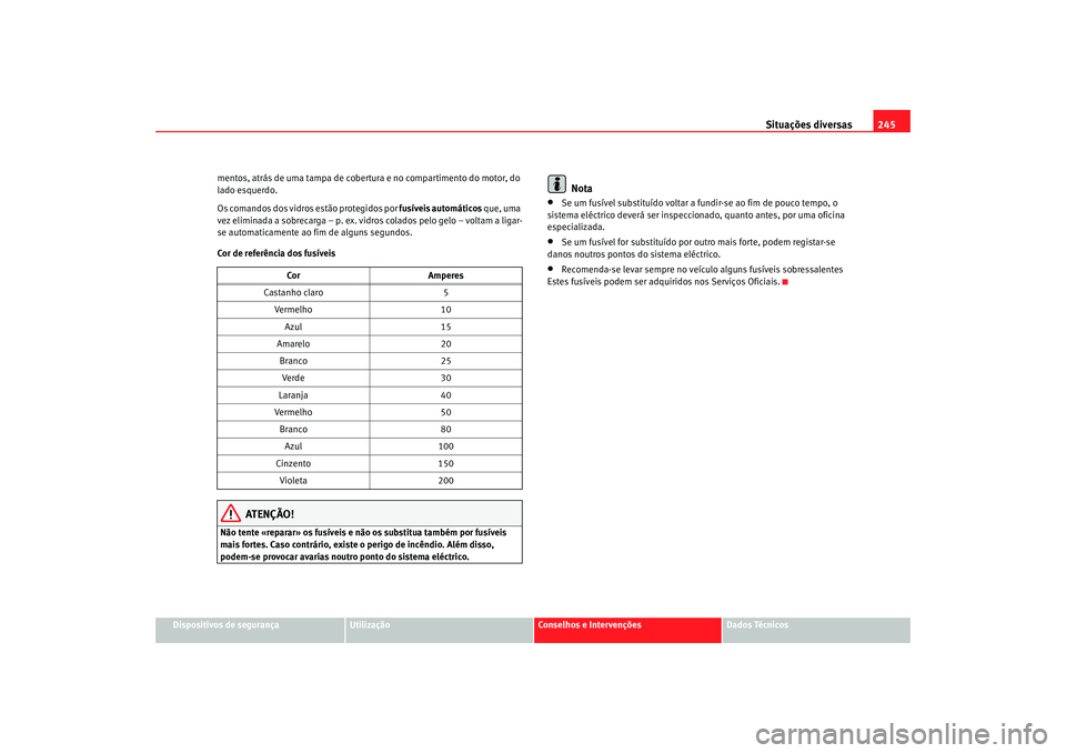 Seat Altea 2005  Manual do proprietário (in Portuguese)  Situações diversas245
Dispositivos de segurança
Utilização
Conselhos e Intervenções
Dados Técnicos
mentos, atrás de uma tampa de cobertur
a e no compartimento do motor, do 
lado esquerdo.
Os 